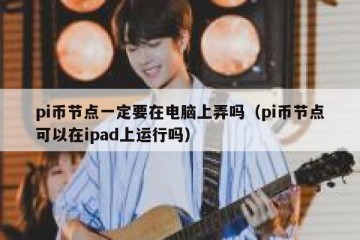 pi币节点一定要在电脑上弄吗（pi币节点可以在ipad上运行吗）