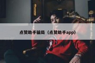 点赞助手骗局（点赞助手app）