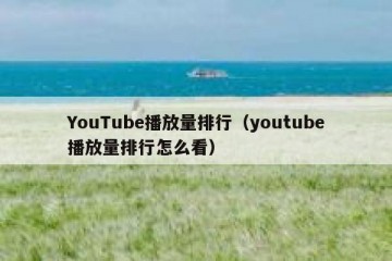 YouTube播放量排行（youtube播放量排行怎么看）