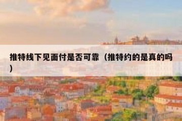 推特线下见面付是否可靠（推特约的是真的吗）