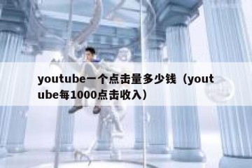 youtube一个点击量多少钱（youtube每1000点击收入）