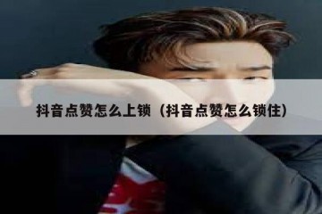 抖音点赞怎么上锁（抖音点赞怎么锁住）