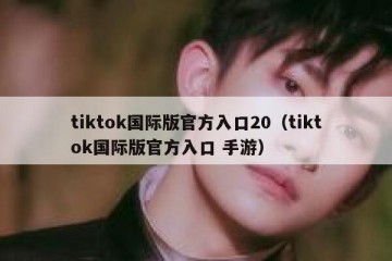 tiktok国际版官方入口20（tiktok国际版官方入口 手游）