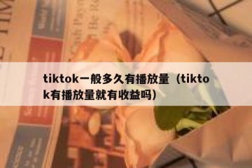 tiktok一般多久有播放量（tiktok有播放量就有收益吗）