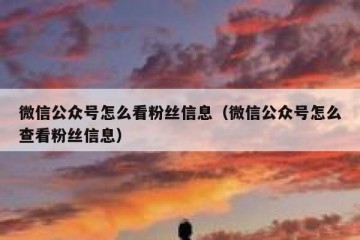 微信公众号怎么看粉丝信息（微信公众号怎么查看粉丝信息）