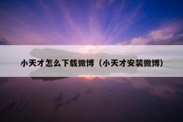 小天才怎么下载微博（小天才安装微博）