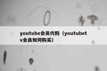 youtube会员代购（youtubetv会员如何购买）