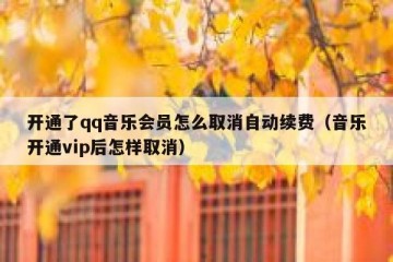 开通了qq音乐会员怎么取消自动续费（音乐开通vip后怎样取消）