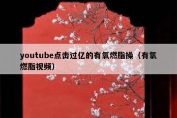 youtube点击过亿的有氧燃脂操（有氧燃脂视频）
