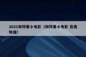 2021如何看小电影（如何看小电影 百度知道）