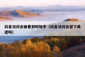 抖音访问会被看到吗知乎（抖音访问会留下痕迹吗）