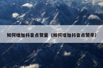 如何增加抖音点赞量（如何增加抖音点赞率）