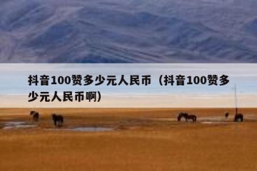 抖音100赞多少元人民币（抖音100赞多少元人民币啊）