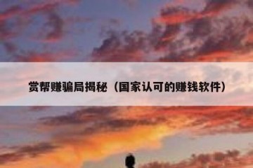 赏帮赚骗局揭秘（国家认可的赚钱软件）