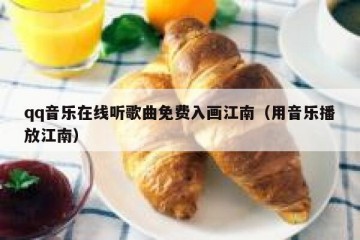 qq音乐在线听歌曲免费入画江南（用音乐播放江南）