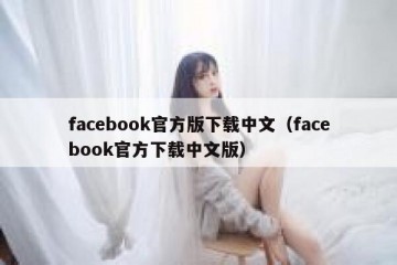 facebook官方版下载中文（facebook官方下载中文版）