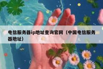 电信服务器ip地址查询官网（中国电信服务器地址）