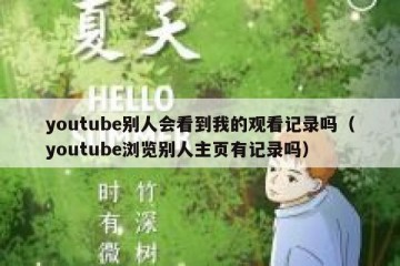 youtube别人会看到我的观看记录吗（youtube浏览别人主页有记录吗）
