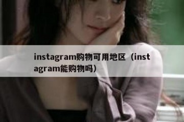 instagram购物可用地区（instagram能购物吗）