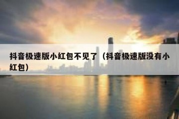 抖音极速版小红包不见了（抖音极速版没有小红包）