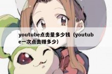 youtube点击量多少钱（youtube一次点击赚多少）