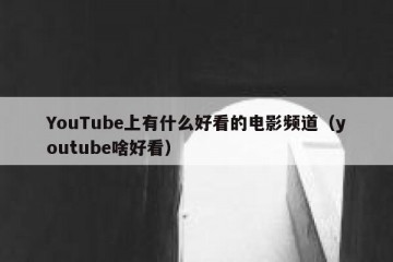 YouTube上有什么好看的电影频道（youtube啥好看）