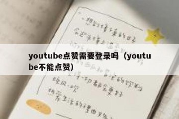 youtube点赞需要登录吗（youtube不能点赞）
