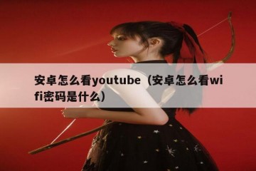安卓怎么看youtube（安卓怎么看wifi密码是什么）