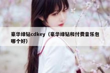 豪华绿钻cdkey（豪华绿钻和付费音乐包哪个好）