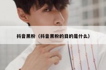 抖音黑粉（抖音黑粉的目的是什么）