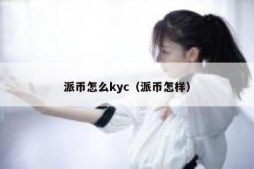派币怎么kyc（派币怎样）
