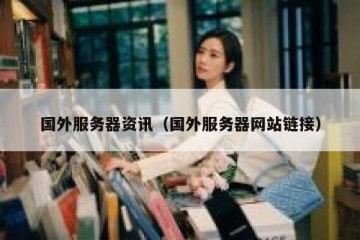 国外服务器资讯（国外服务器网站链接）