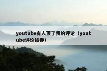 youtube有人顶了我的评论（youtube评论被吞）