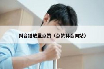 抖音播放量点赞（点赞抖音网站）