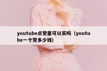 youtube点赞量可以买吗（youtube一个赞多少钱）