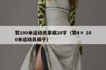 赞100米运动员草稿20字（赞4× 100米运动员稿子）