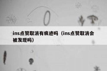 ins点赞取消有痕迹吗（ins点赞取消会被发现吗）