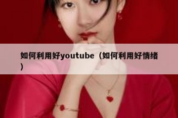 如何利用好youtube（如何利用好情绪）