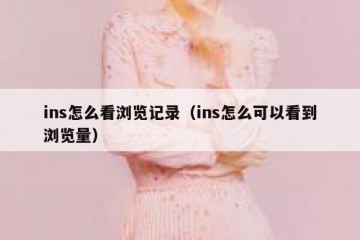 ins怎么看浏览记录（ins怎么可以看到浏览量）
