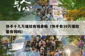 快手十几万播放有钱拿嘛（快手有10万播放量有钱吗）
