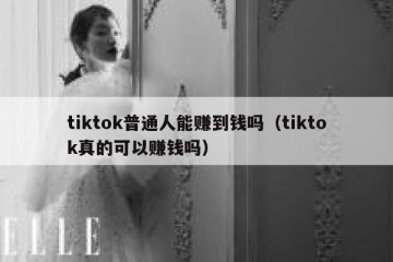 tiktok普通人能赚到钱吗（tiktok真的可以赚钱吗）