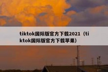 tiktok国际版官方下载2021（tiktok国际版官方下载苹果）