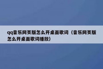qq音乐网页版怎么开桌面歌词（音乐网页版怎么开桌面歌词播放）