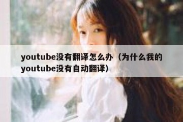 youtube没有翻译怎么办（为什么我的youtube没有自动翻译）