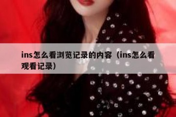 ins怎么看浏览记录的内容（ins怎么看观看记录）