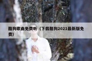 酷狗歌曲免费听（下载酷狗2021最新版免费）