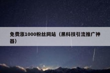 免费涨1000粉丝网站（黑科技引流推广神器）