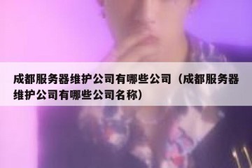 成都服务器维护公司有哪些公司（成都服务器维护公司有哪些公司名称）