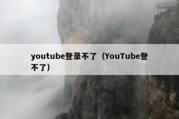 youtube登录不了（YouTube登不了）