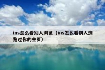 ins怎么看别人浏览（ins怎么看别人浏览过你的主页）